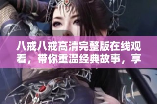 八戒八戒高清完整版在线观看，带你重温经典故事，享受视听盛宴