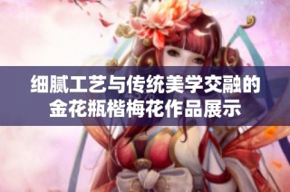 细腻工艺与传统美学交融的金花瓶楷梅花作品展示