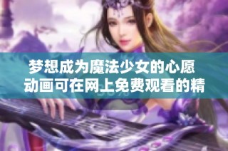 梦想成为魔法少女的心愿 动画可在网上免费观看的精彩旅程