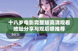 十八岁电影完整版高清观看地址分享与观后感推荐