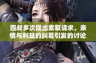 四叔多次提出索取请求，亲情与利益的纠葛引发的讨论