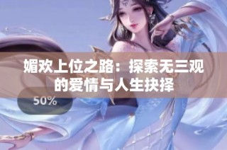 媚欢上位之路：探索无三观的爱情与人生抉择
