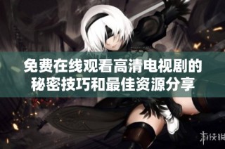 免费在线观看高清电视剧的秘密技巧和最佳资源分享