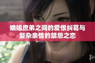 嫡姐庶弟之间的爱恨纠葛与复杂亲情的禁忌之恋