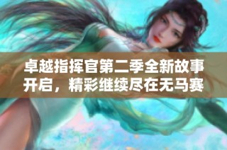 卓越指挥官第二季全新故事开启，精彩继续尽在无马赛篇章