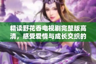 精读野花香电视剧完整版高清，感受爱情与成长交织的动人故事