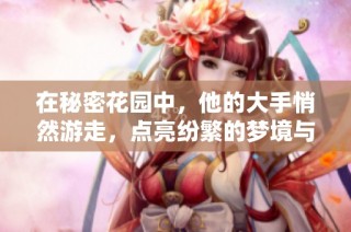 在秘密花园中，他的大手悄然游走，点亮纷繁的梦境与回忆