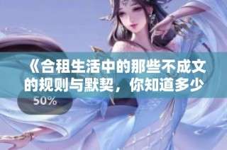 《合租生活中的那些不成文的规则与默契，你知道多少》