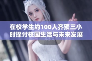 在校学生约100人齐聚三小时探讨校园生活与未来发展