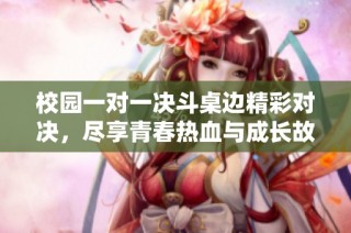 校园一对一决斗桌边精彩对决，尽享青春热血与成长故事