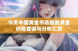 今天中国黄金市场最新黄金价格查询与分析汇总