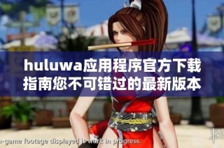 huluwa应用程序官方下载指南您不可错过的最新版本和功能介绍