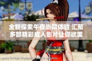 全新探索午夜影院体验 汇聚多部精彩成人影片让你欲罢不能