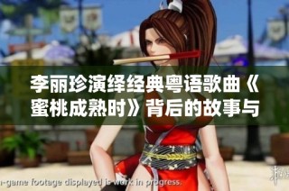 李丽珍演绎经典粤语歌曲《蜜桃成熟时》背后的故事与魅力分析