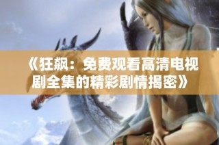 《狂飙：免费观看高清电视剧全集的精彩剧情揭密》