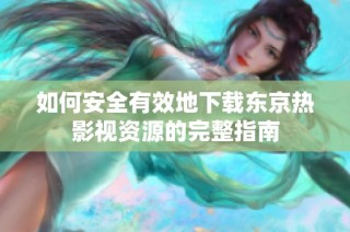 如何安全有效地下载东京热影视资源的完整指南