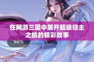 在网游三国中展开超级领主之旅的精彩故事