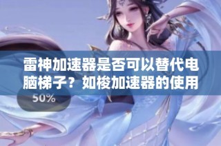 雷神加速器是否可以替代电脑梯子？如梭加速器的使用探讨