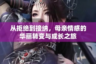 从拒绝到接纳，母亲情感的华丽转变与成长之旅