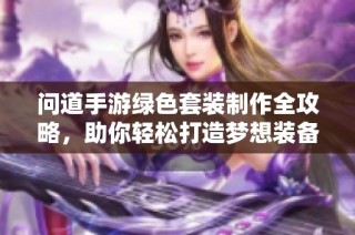 问道手游绿色套装制作全攻略，助你轻松打造梦想装备