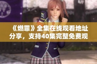 《燃罪》全集在线观看地址分享，支持40集完整免费观看体验