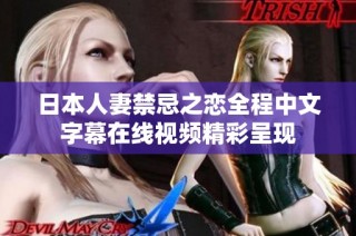 日本人妻禁忌之恋全程中文字幕在线视频精彩呈现