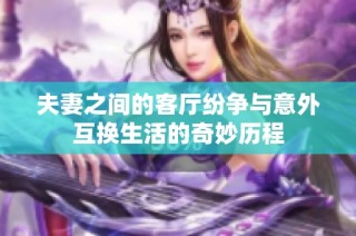 夫妻之间的客厅纷争与意外互换生活的奇妙历程