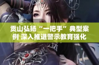 贡山弘扬“一把手”典型案例 深入推进警示教育强化责任意识