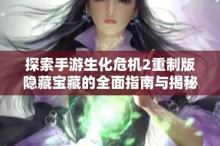 探索手游生化危机2重制版隐藏宝藏的全面指南与揭秘