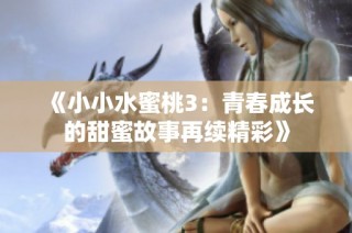 《小小水蜜桃3：青春成长的甜蜜故事再续精彩》