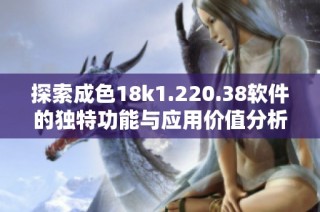 探索成色18k1.220.38软件的独特功能与应用价值分析 