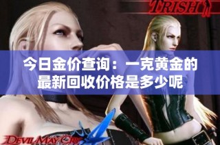 今日金价查询：一克黄金的最新回收价格是多少呢