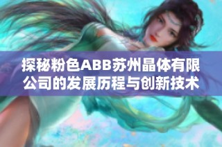 探秘粉色ABB苏州晶体有限公司的发展历程与创新技术探索
