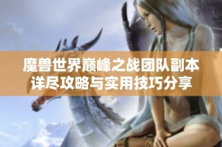 魔兽世界巅峰之战团队副本详尽攻略与实用技巧分享
