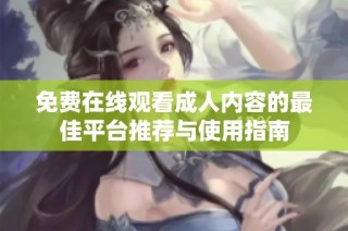 免费在线观看成人内容的最佳平台推荐与使用指南