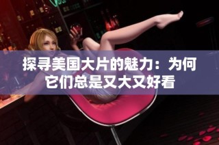 探寻美国大片的魅力：为何它们总是又大又好看
