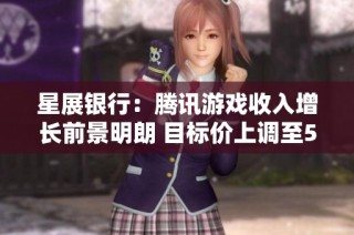 星展银行：腾讯游戏收入增长前景明朗 目标价上调至537港元