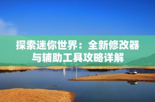 探索迷你世界：全新修改器与辅助工具攻略详解