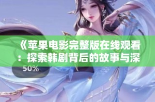 《苹果电影完整版在线观看：探索韩剧背后的故事与深意》