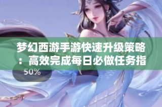 梦幻西游手游快速升级策略：高效完成每日必做任务指南