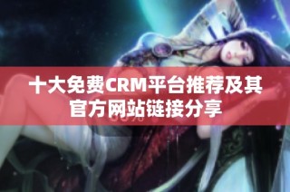 十大免费CRM平台推荐及其官方网站链接分享