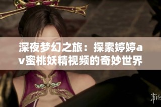 深夜梦幻之旅：探索婷婷av蜜桃妖精视频的奇妙世界