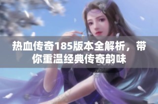 热血传奇185版本全解析，带你重温经典传奇韵味
