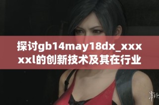探讨gb14may18dx_xxxxxl的创新技术及其在行业中的应用前景