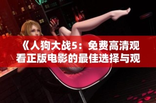 《人狗大战5：免费高清观看正版电影的最佳选择与观影心得》