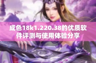 成色18k1.220.38的优质软件评测与使用体验分享