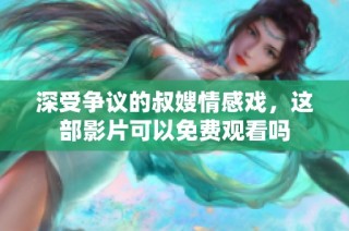 深受争议的叔嫂情感戏，这部影片可以免费观看吗