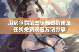 厨房争霸第三季观看指南及在线免费观看方法分享