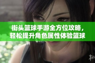 街头篮球手游全方位攻略，轻松提升角色属性体验篮球竞技的快感