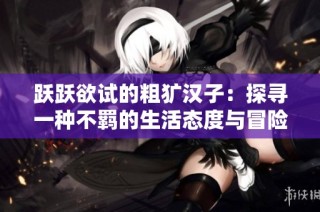 跃跃欲试的粗犷汉子：探寻一种不羁的生活态度与冒险精神